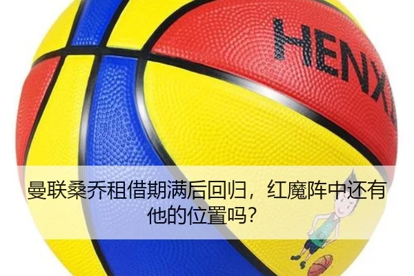 曼联桑乔租借期满后回归，红魔阵中还有他的位置吗？